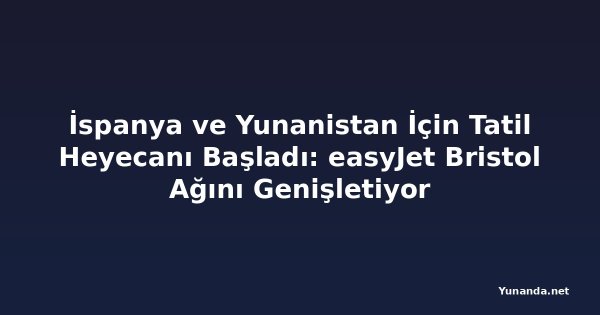 İspanya ve Yunanistan İçin Tatil Heyecanı Başladı: easyJet Bristol Ağını Genişletiyor