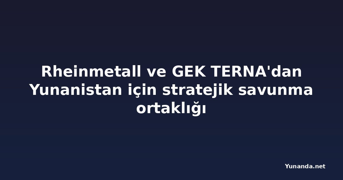 Rheinmetall ve GEK TERNA'dan Yunanistan için stratejik savunma ortaklığı