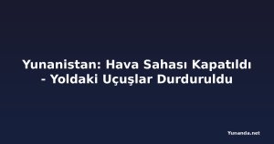Yunanistan: Hava Sahası Kapatıldı - Yoldaki Uçuşlar Durduruldu