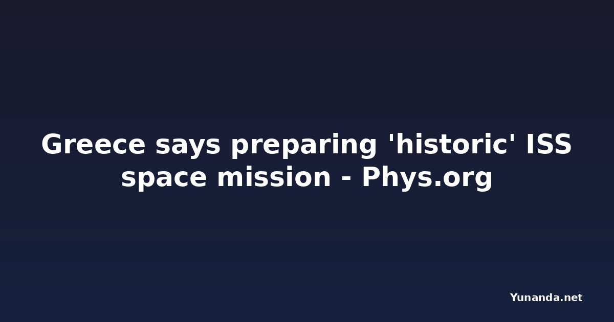 Greece says preparing 'historic' ISS space mission - Phys.org