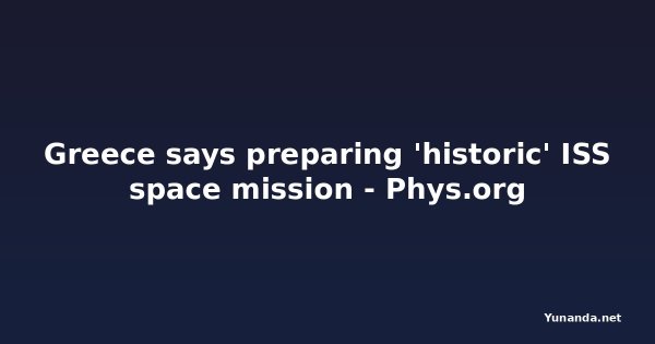 Greece says preparing 'historic' ISS space mission - Phys.org