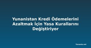 Yunanistan Kredi Ödemelerini Azaltmak İçin Yasa Kurallarını Değiştiriyor