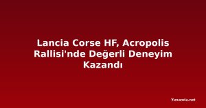 Lancia Corse HF, Acropolis Rallisi'nde Değerli Deneyim Kazandı