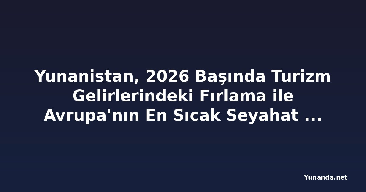 Yunanistan, 2026 Başında Turizm Gelirlerindeki Fırlama ile Avrupa'nın En Sıcak Seyahat Gücü Oluyor