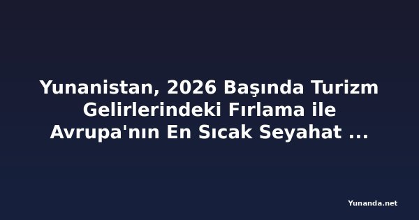 Yunanistan, 2026 Başında Turizm Gelirlerindeki Fırlama ile Avrupa'nın En Sıcak Seyahat Gücü Oluyor