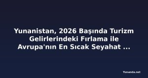 Yunanistan, 2026 Başında Turizm Gelirlerindeki Fırlama ile Avrupa'nın En Sıcak Seyahat Gücü Oluyor