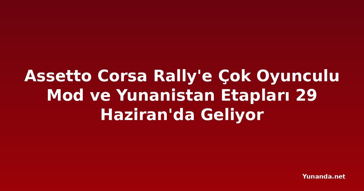 Assetto Corsa Rally'e Çok Oyunculu Mod ve Yunanistan Etapları 29 Haziran'da Geliyor