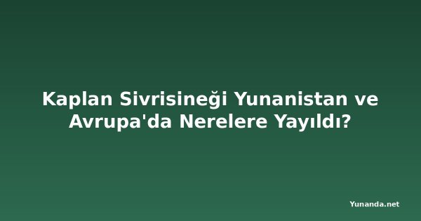 Kaplan Sivrisineği Yunanistan ve Avrupa'da Nerelere Yayıldı?