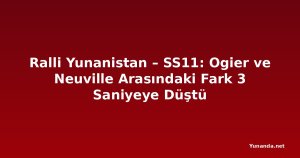 Ralli Yunanistan – SS11: Ogier ve Neuville Arasındaki Fark 3 Saniyeye Düştü
