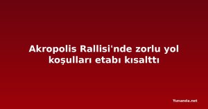 Akropolis Rallisi'nde zorlu yol koşulları etabı kısalttı