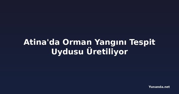 Atina'da Orman Yangını Tespit Uydusu Üretiliyor