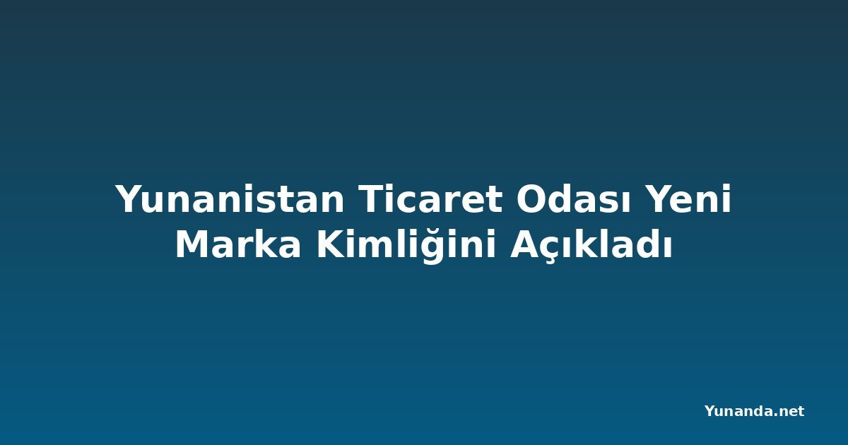 Yunanistan Ticaret Odası Yeni Marka Kimliğini Açıkladı