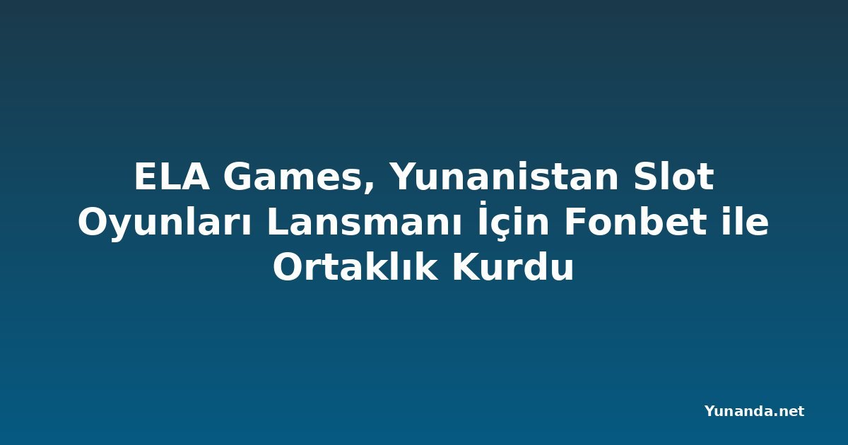 ELA Games, Yunanistan Slot Oyunları Lansmanı İçin Fonbet ile Ortaklık Kurdu