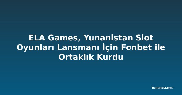 ELA Games, Yunanistan Slot Oyunları Lansmanı İçin Fonbet ile Ortaklık Kurdu