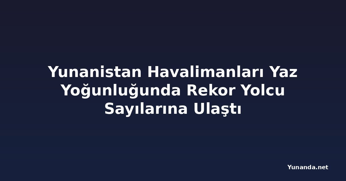 Yunanistan Havalimanları Yaz Yoğunluğunda Rekor Yolcu Sayılarına Ulaştı