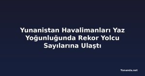 Yunanistan Havalimanları Yaz Yoğunluğunda Rekor Yolcu Sayılarına Ulaştı