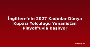 İngiltere'nin 2027 Kadınlar Dünya Kupası Yolculuğu Yunanistan Playoff'uyla Başlıyor