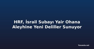 HRF, İsrail Subayı Yair Ohana Aleyhine Yeni Deliller Sunuyor