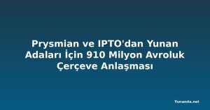 Prysmian ve IPTO'dan Yunan Adaları İçin 910 Milyon Avroluk Çerçeve Anlaşması