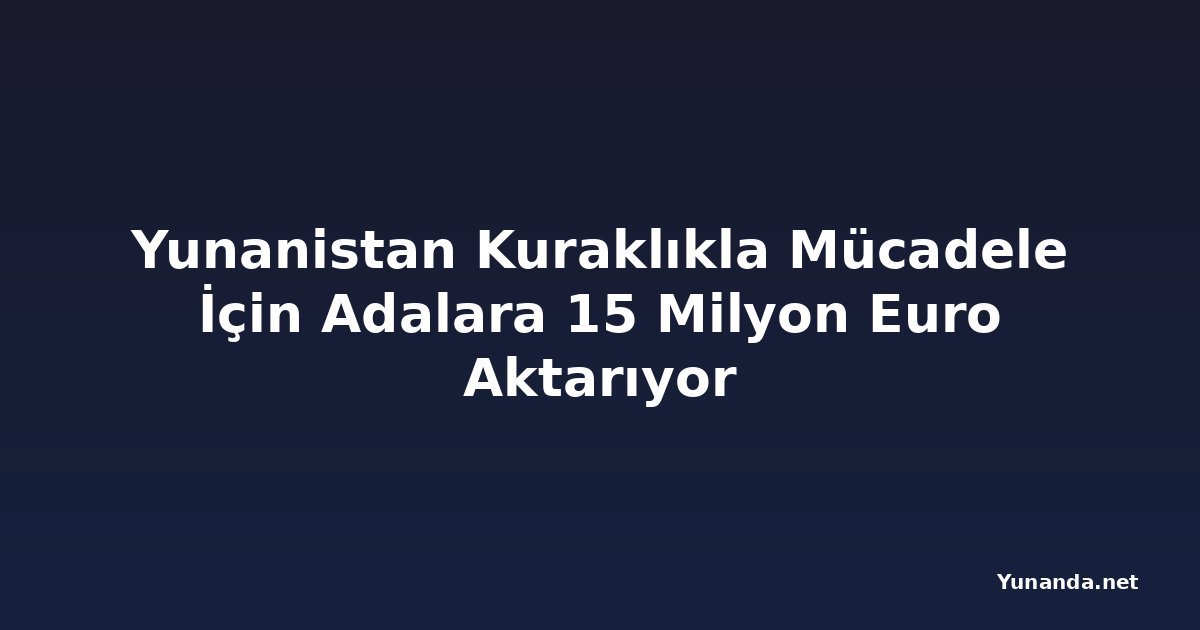 Yunanistan Kuraklıkla Mücadele İçin Adalara 15 Milyon Euro Aktarıyor