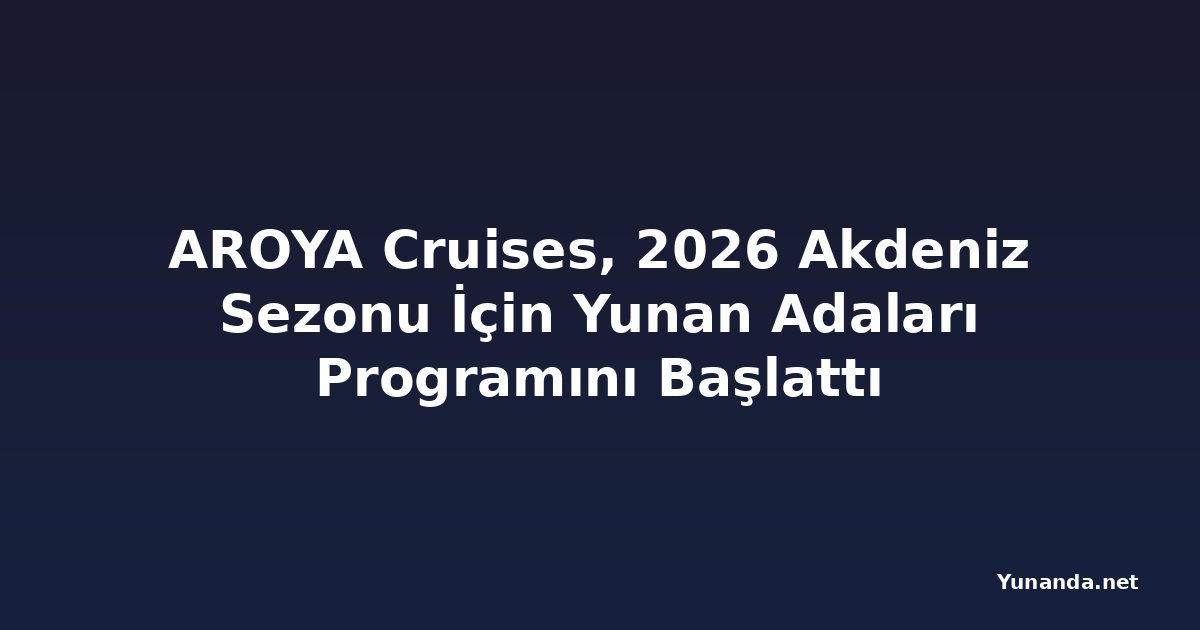 AROYA Cruises, 2026 Akdeniz Sezonu İçin Yunan Adaları Programını Başlattı