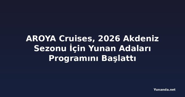AROYA Cruises, 2026 Akdeniz Sezonu İçin Yunan Adaları Programını Başlattı
