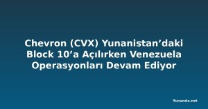 Chevron (CVX) Yunanistan’daki Block 10’a Açılırken Venezuela Operasyonları Devam Ediyor