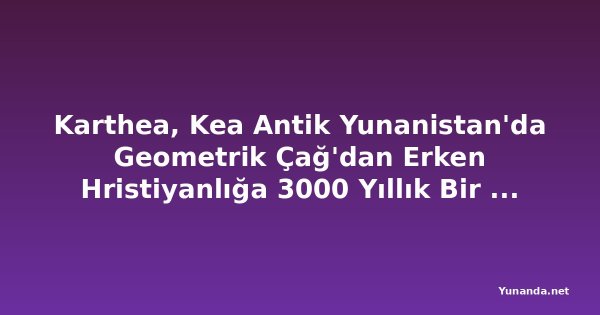 Karthea, Kea Antik Yunanistan'da Geometrik Çağ'dan Erken Hristiyanlığa 3000 Yıllık Bir Yolculuğu Ortaya Çıkarıyor, Bu Unutulmuş Şehir-Devleti Cyclades'in Henüz Tam Olarak Keşfedilmemiş En Dikkat Çekici Arkeolojik Hazinesi Olabilir mi?