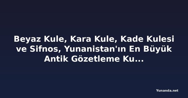 Beyaz Kule, Kara Kule, Kade Kulesi ve Sifnos, Yunanistan'ın En Büyük Antik Gözetleme Kuleleri Ağlarından Birini Ortaya Çıkarıyor. Bu 2.500 Yıllık Savunma Anıtları Kiklad Adaları'nın Bir Sonraki Büyük Kültür Turizmi Keşfi Olabilir mi?