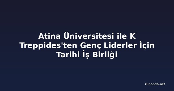 Atina Üniversitesi ile K Treppides'ten Genç Liderler İçin Tarihi İş Birliği