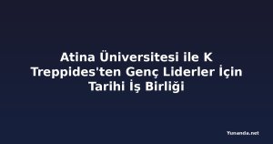 Atina Üniversitesi ile K Treppides'ten Genç Liderler İçin Tarihi İş Birliği