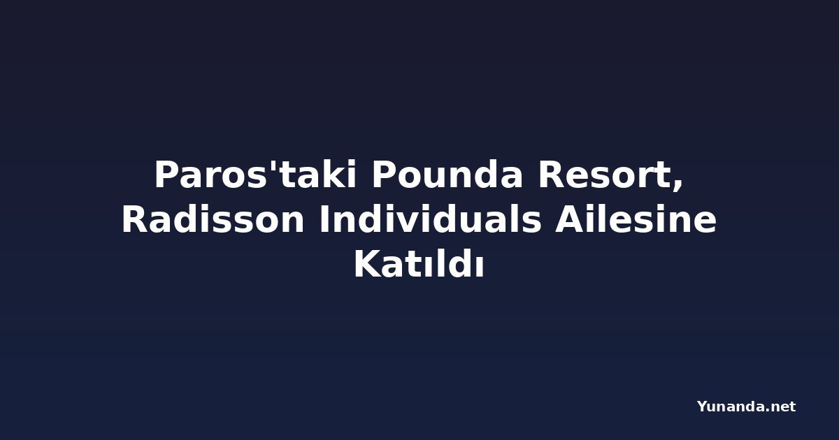 Paros'taki Pounda Resort, Radisson Individuals Ailesine Katıldı