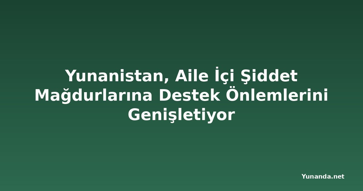 Yunanistan, Aile İçi Şiddet Mağdurlarına Destek Önlemlerini Genişletiyor