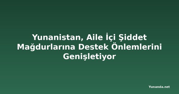 Yunanistan, Aile İçi Şiddet Mağdurlarına Destek Önlemlerini Genişletiyor