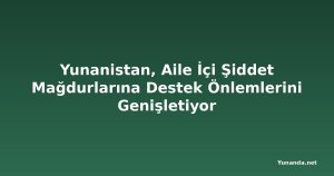 Yunanistan, Aile İçi Şiddet Mağdurlarına Destek Önlemlerini Genişletiyor