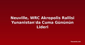 Neuville, WRC Akropolis Rallisi Yunanistan'da Cuma Gününün Lideri