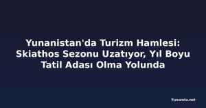 Yunanistan'da Turizm Hamlesi: Skiathos Sezonu Uzatıyor, Yıl Boyu Tatil Adası Olma Yolunda
