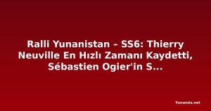 Ralli Yunanistan – SS6: Thierry Neuville En Hızlı Zamanı Kaydetti, Sébastien Ogier'in Sekiz Salisede Önünde