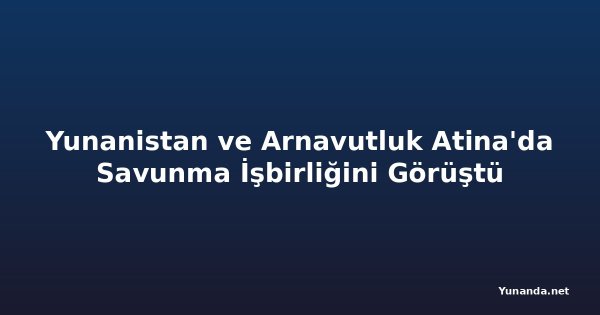 Yunanistan ve Arnavutluk Atina'da Savunma İşbirliğini Görüştü