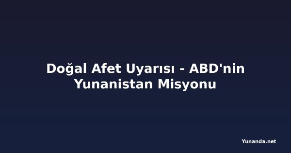 Doğal Afet Uyarısı - ABD'nin Yunanistan Misyonu