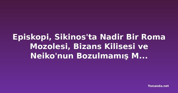 Episkopi, Sikinos'ta Nadir Bir Roma Mozolesi, Bizans Kilisesi ve Neiko'nun Bozulmamış Mezarı Ortaya Çıkarıldı: Bu Ödüllü Miras Anıtı, Yunanistan'ın En Olağanüstü Arkeolojik Keşiflerinden Biri Olabilir mi?