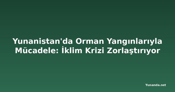 Yunanistan'da Orman Yangınlarıyla Mücadele: İklim Krizi Zorlaştırıyor