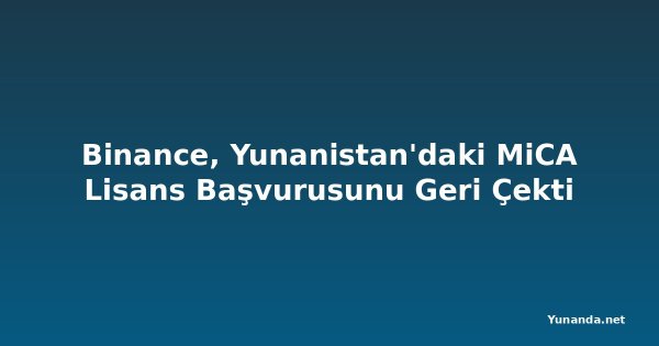 Binance, Yunanistan'daki MiCA Lisans Başvurusunu Geri Çekti
