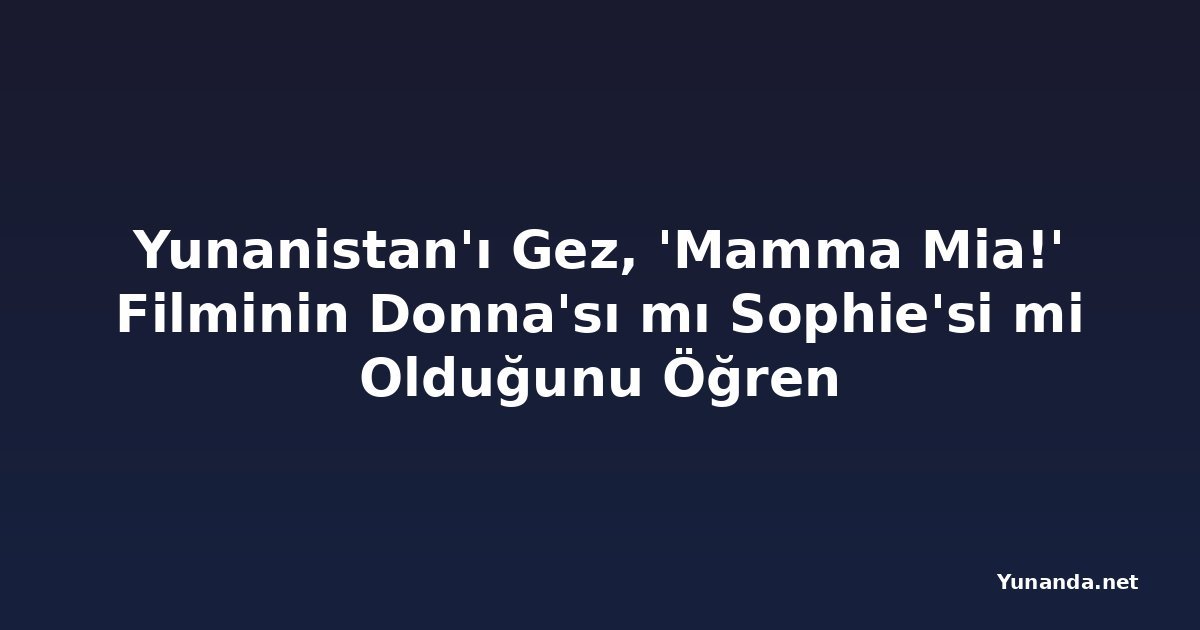 Yunanistan'ı Gez, 'Mamma Mia!' Filminin Donna'sı mı Sophie'si mi Olduğunu Öğren