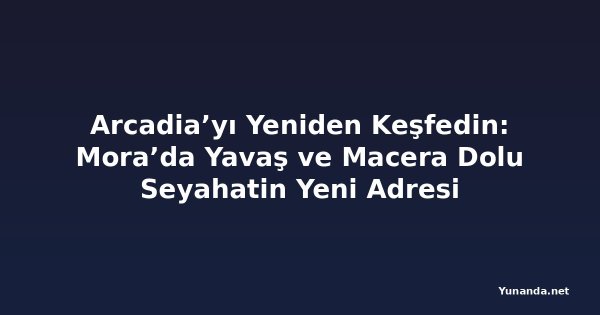 Arcadia’yı Yeniden Keşfedin: Mora’da Yavaş ve Macera Dolu Seyahatin Yeni Adresi
