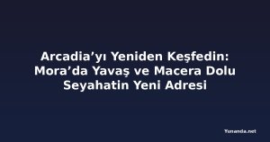 Arcadia’yı Yeniden Keşfedin: Mora’da Yavaş ve Macera Dolu Seyahatin Yeni Adresi