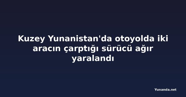 Kuzey Yunanistan'da otoyolda iki aracın çarptığı sürücü ağır yaralandı