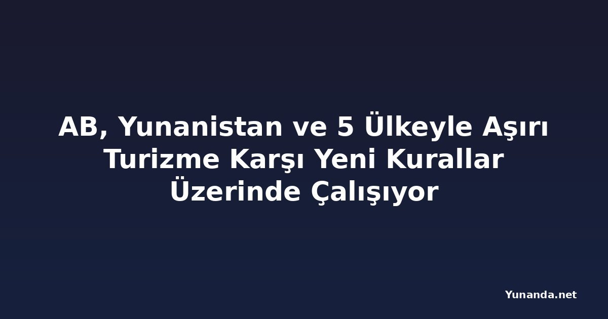 AB, Yunanistan ve 5 Ülkeyle Aşırı Turizme Karşı Yeni Kurallar Üzerinde Çalışıyor