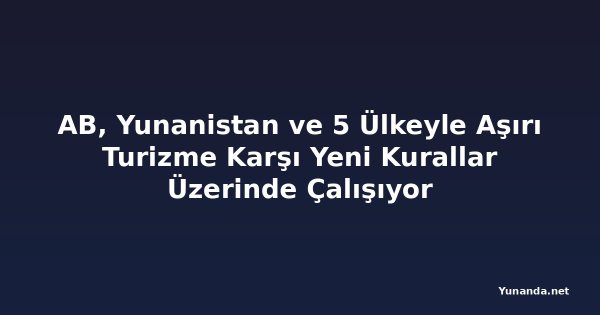AB, Yunanistan ve 5 Ülkeyle Aşırı Turizme Karşı Yeni Kurallar Üzerinde Çalışıyor