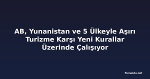 AB, Yunanistan ve 5 Ülkeyle Aşırı Turizme Karşı Yeni Kurallar Üzerinde Çalışıyor